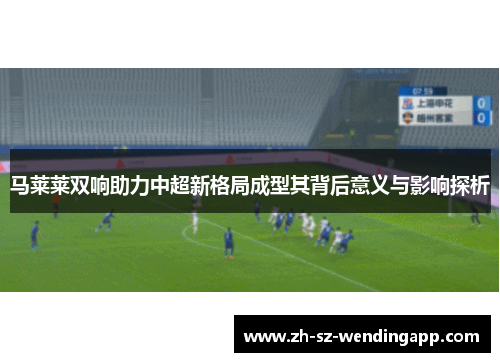 马莱莱双响助力中超新格局成型其背后意义与影响探析