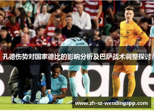 孔德伤势对国家德比的影响分析及巴萨战术调整探讨