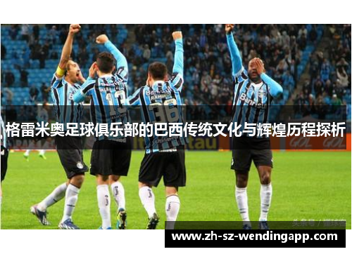 格雷米奥足球俱乐部的巴西传统文化与辉煌历程探析