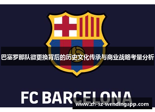 巴塞罗那队徽更换背后的历史文化传承与商业战略考量分析