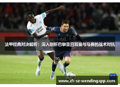 法甲经典对决解析：深入剖析巴黎圣日耳曼与马赛的战术对抗