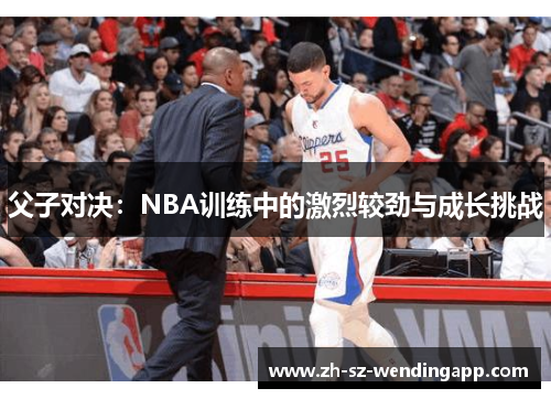 父子对决：NBA训练中的激烈较劲与成长挑战