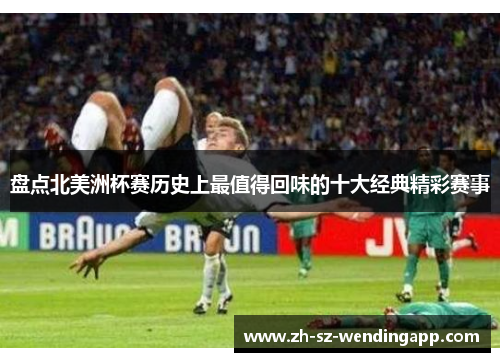 盘点北美洲杯赛历史上最值得回味的十大经典精彩赛事