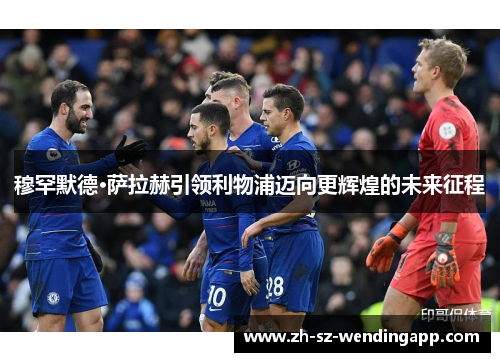 穆罕默德·萨拉赫引领利物浦迈向更辉煌的未来征程