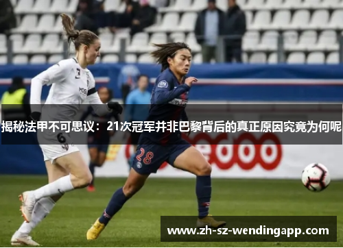 揭秘法甲不可思议：21次冠军并非巴黎背后的真正原因究竟为何呢