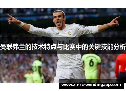 曼联弗兰的技术特点与比赛中的关键技能分析