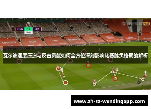 瓦尔迪速度压迫与反击贡献如何全方位深刻影响比赛胜负格局的解析