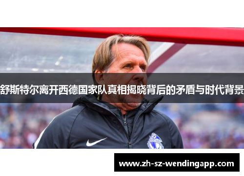 舒斯特尔离开西德国家队真相揭晓背后的矛盾与时代背景