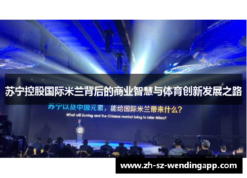 苏宁控股国际米兰背后的商业智慧与体育创新发展之路