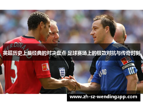 英超历史上最经典的对决盘点 足球赛场上的极致对抗与传奇时刻