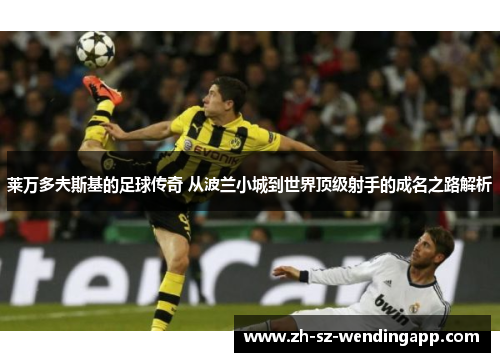 莱万多夫斯基的足球传奇 从波兰小城到世界顶级射手的成名之路解析