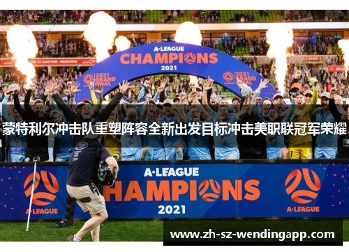 蒙特利尔冲击队重塑阵容全新出发目标冲击美职联冠军荣耀