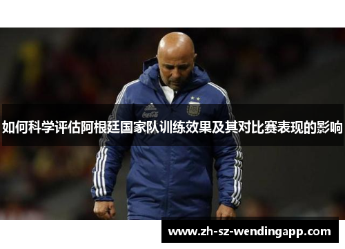 如何科学评估阿根廷国家队训练效果及其对比赛表现的影响