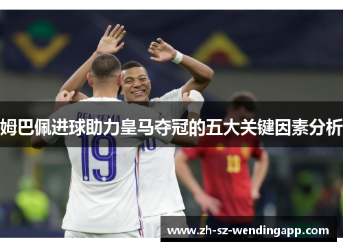 姆巴佩进球助力皇马夺冠的五大关键因素分析