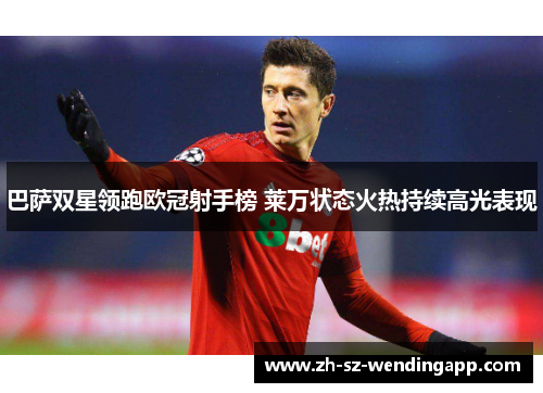 巴萨双星领跑欧冠射手榜 莱万状态火热持续高光表现