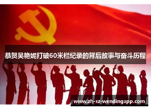 恭贺吴艳妮打破60米栏纪录的背后故事与奋斗历程