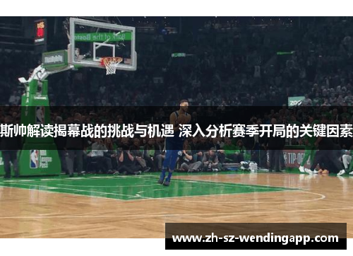 斯帅解读揭幕战的挑战与机遇 深入分析赛季开局的关键因素
