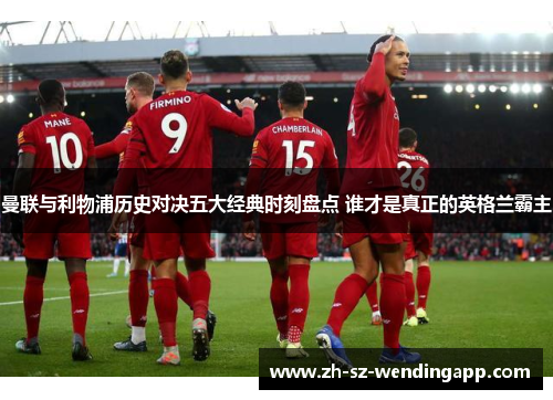 曼联与利物浦历史对决五大经典时刻盘点 谁才是真正的英格兰霸主