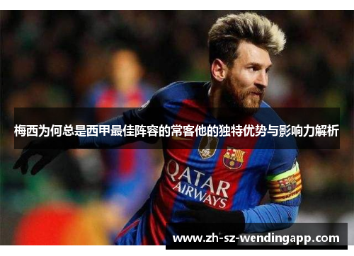 梅西为何总是西甲最佳阵容的常客他的独特优势与影响力解析