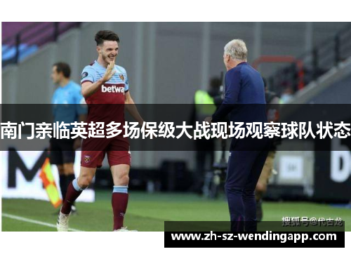 南门亲临英超多场保级大战现场观察球队状态