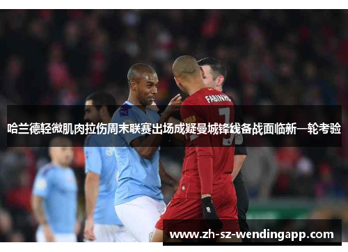 哈兰德轻微肌肉拉伤周末联赛出场成疑曼城锋线备战面临新一轮考验