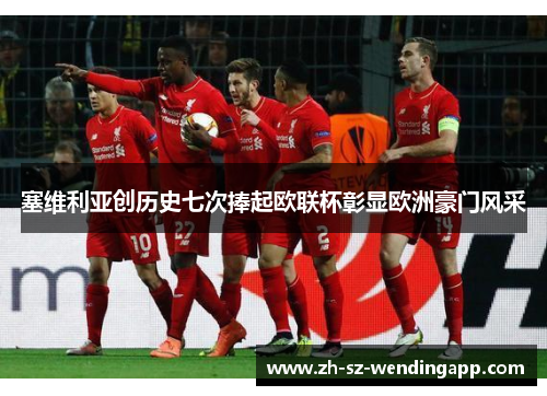 塞维利亚创历史七次捧起欧联杯彰显欧洲豪门风采