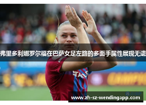 弗里多利娜罗尔福在巴萨女足左路的多面手属性展现无遗