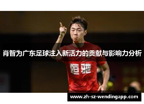 肖智为广东足球注入新活力的贡献与影响力分析