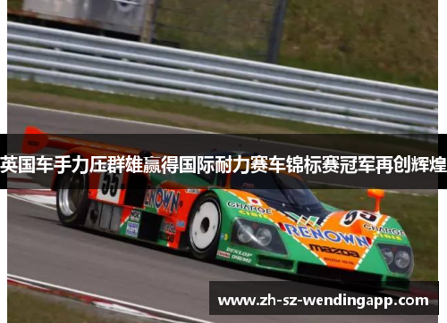 英国车手力压群雄赢得国际耐力赛车锦标赛冠军再创辉煌