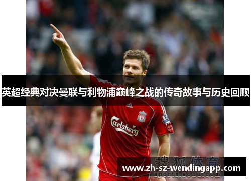 英超经典对决曼联与利物浦巅峰之战的传奇故事与历史回顾