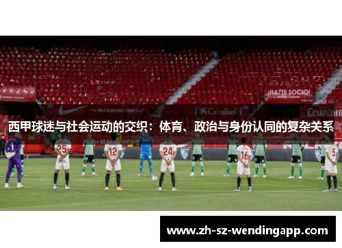 西甲球迷与社会运动的交织：体育、政治与身份认同的复杂关系