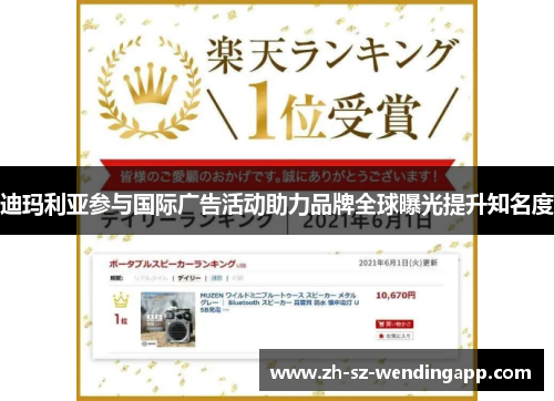 迪玛利亚参与国际广告活动助力品牌全球曝光提升知名度