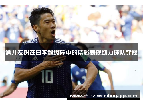 酒井宏树在日本超级杯中的精彩表现助力球队夺冠